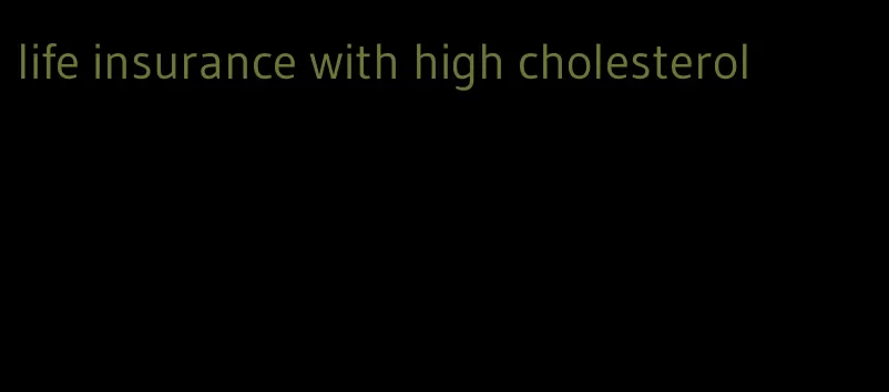 life insurance with high cholesterol