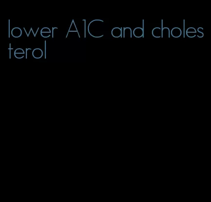 lower A1C and cholesterol