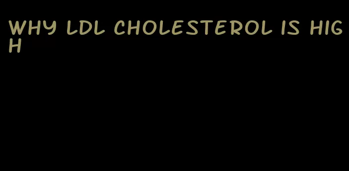 why LDL cholesterol is high
