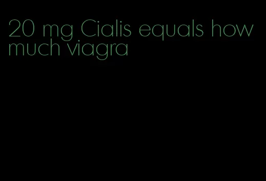 20 mg Cialis equals how much viagra