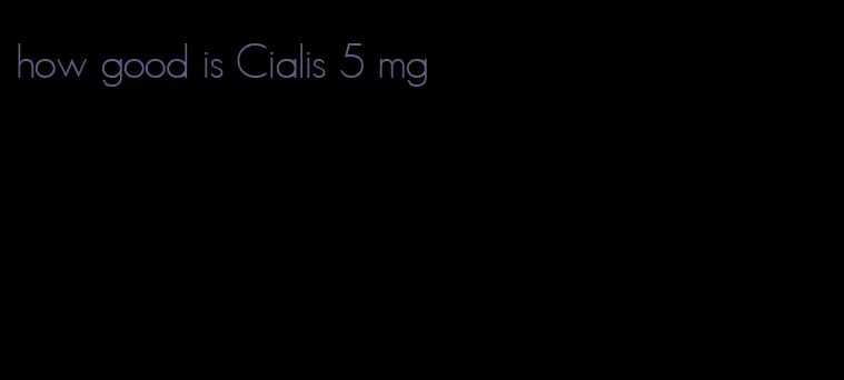 how good is Cialis 5 mg