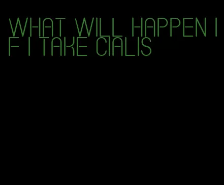 what will happen if I take Cialis
