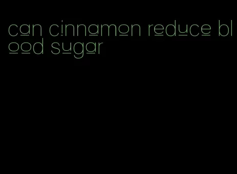 can cinnamon reduce blood sugar