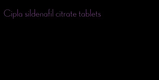 Cipla sildenafil citrate tablets
