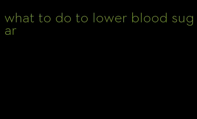 what to do to lower blood sugar