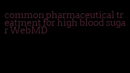 common pharmaceutical treatment for high blood sugar WebMD