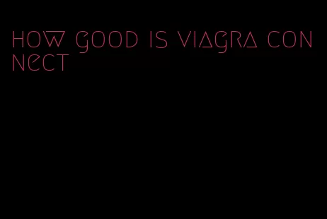 how good is viagra connect