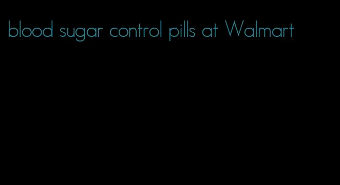 blood sugar control pills at Walmart