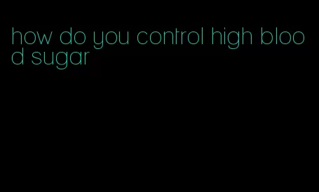 how do you control high blood sugar