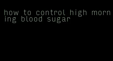 how to control high morning blood sugar