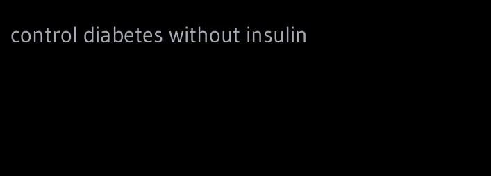 control diabetes without insulin