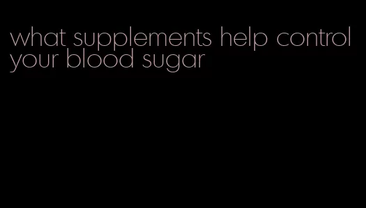 what supplements help control your blood sugar