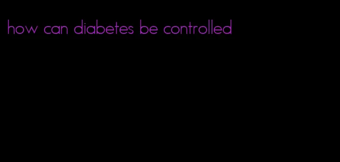 how can diabetes be controlled