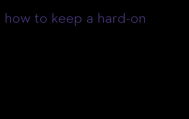 how to keep a hard-on