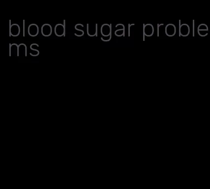 blood sugar problems