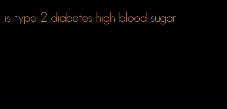 is type 2 diabetes high blood sugar