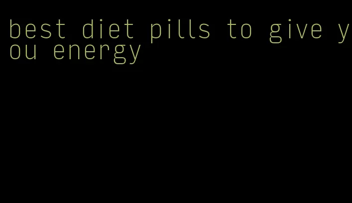 best diet pills to give you energy