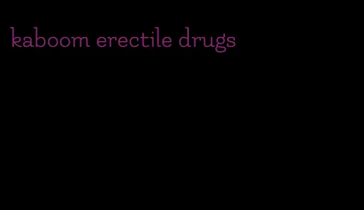 kaboom erectile drugs