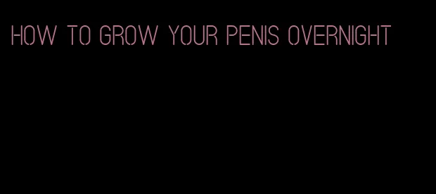 how to grow your penis overnight