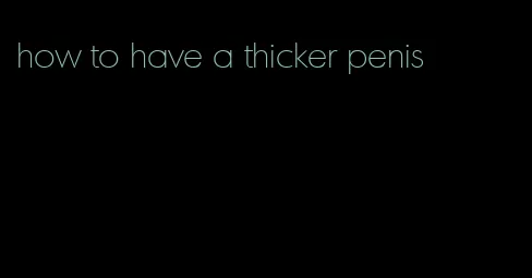 how to have a thicker penis