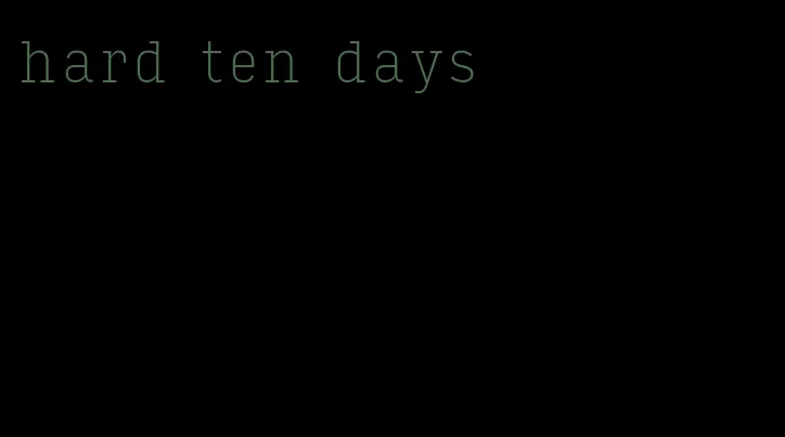 hard ten days
