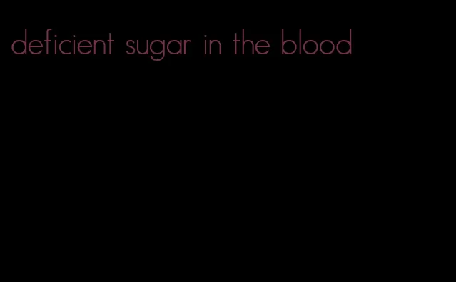 deficient sugar in the blood