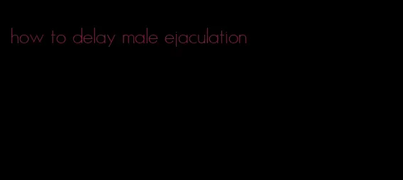 how to delay male ejaculation