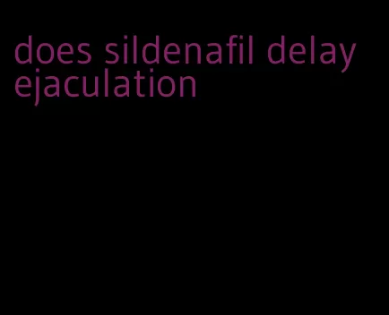 does sildenafil delay ejaculation