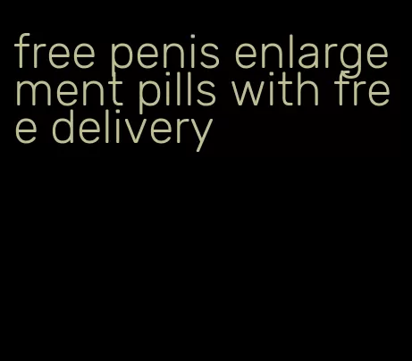 free penis enlargement pills with free delivery