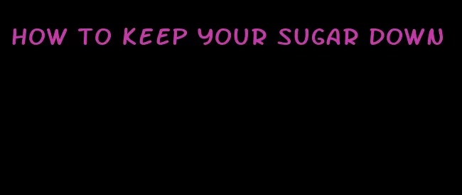 how to keep your sugar down