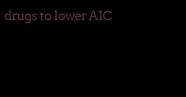 drugs to lower A1C