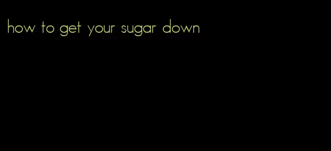 how to get your sugar down