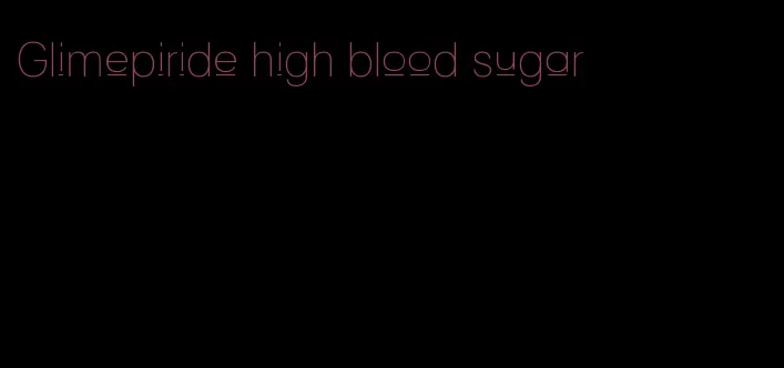 Glimepiride high blood sugar