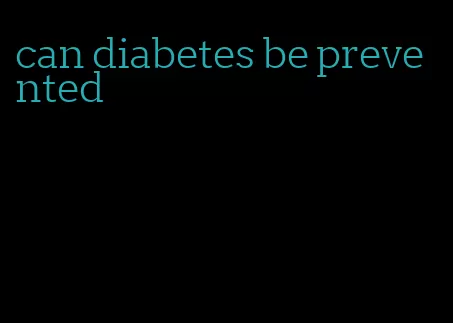 can diabetes be prevented