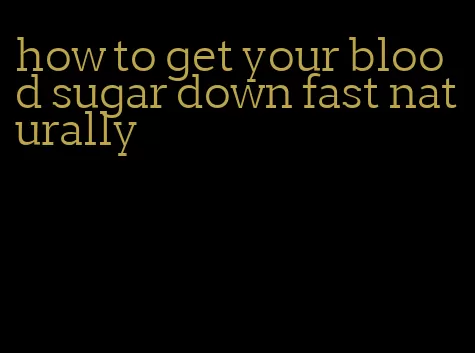 how to get your blood sugar down fast naturally