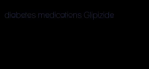 diabetes medications Glipizide