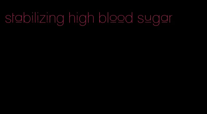 stabilizing high blood sugar
