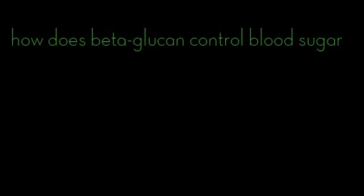 how does beta-glucan control blood sugar