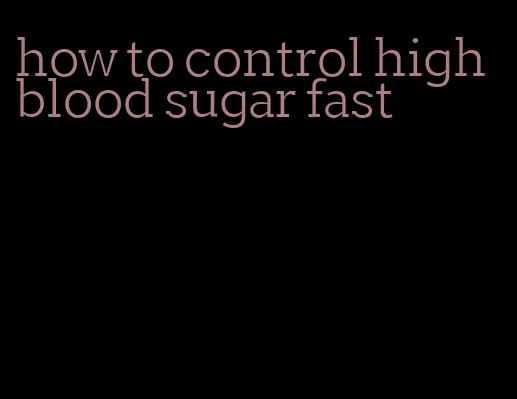 how to control high blood sugar fast