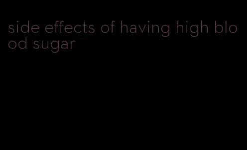 side effects of having high blood sugar