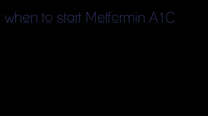 when to start Metformin A1C