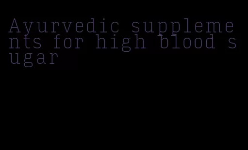 Ayurvedic supplements for high blood sugar