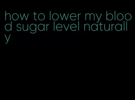 how to lower my blood sugar level naturally