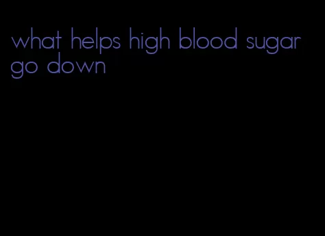 what helps high blood sugar go down