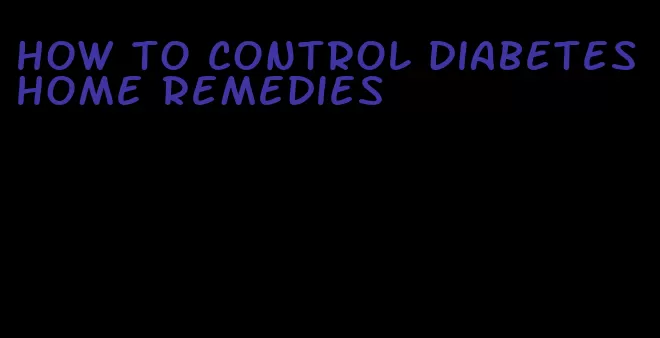how to control diabetes home remedies