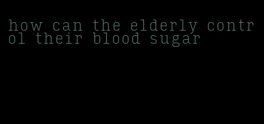 how can the elderly control their blood sugar