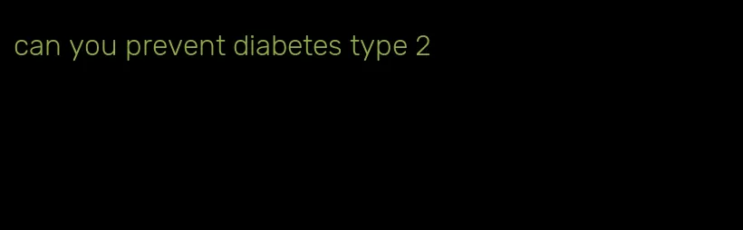can you prevent diabetes type 2