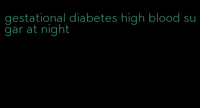 gestational diabetes high blood sugar at night