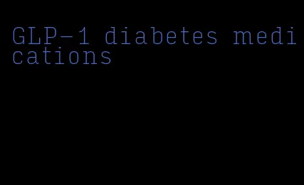 GLP-1 diabetes medications