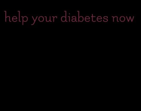 help your diabetes now